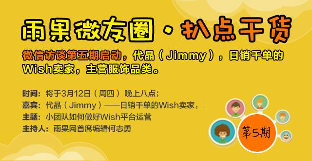 雨果网“扒点干货”微信访谈第⑤期启动，分享主题为《小团队如何做好Wish平台运营》