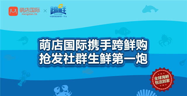 中国跨境海鲜第一平台“跨鲜”强势入驻萌店国际，带来“鲜肉诱惑”
