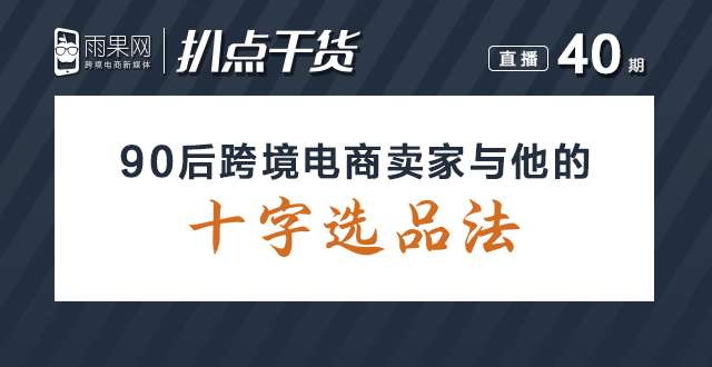 “扒点干货”访谈第（40）期：90后跨境电商卖家与他的“十字选品法”