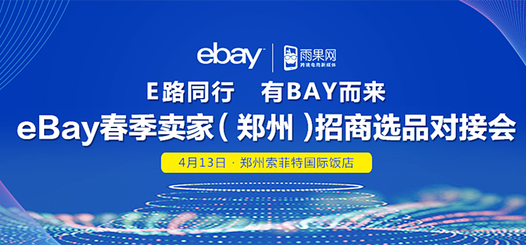 ​雨果网携手eBay走进中原开启盛大招商会，4月13日郑州站等你来撩
