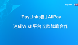 iPayLinks携手AllPay达成Wish平台收款战略合作
