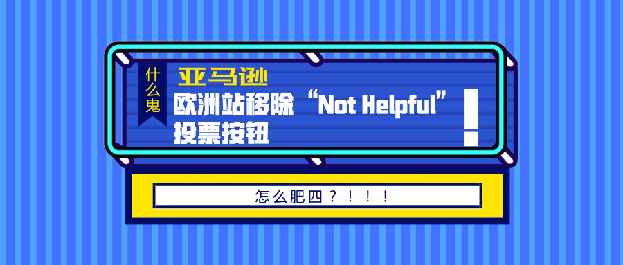 ​亚马逊Review政策更新！欧洲站Not Helpful按钮要移除！