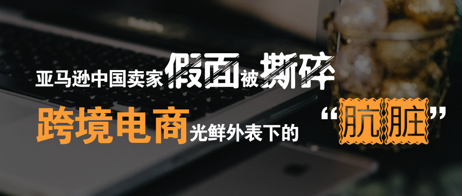 亚马逊中国卖家假面被撕碎，跨境电商光鲜外表下的“肮脏”
