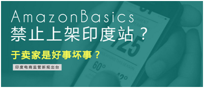 ​AmazonBasics禁止上架印度站？于卖家是好事坏事？