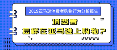 ​消费者怎样在亚马逊上购物？——2019亚马逊消费者购物行为分析报告