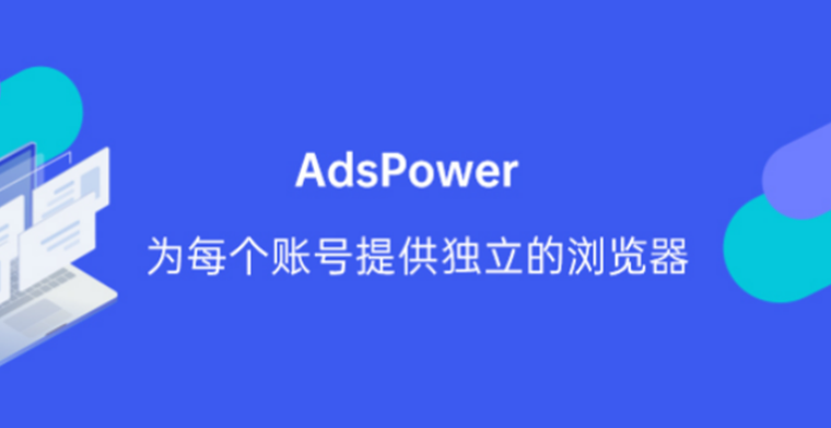 AdsPower跨境电商营销专用指纹浏览器，如何轻松上手？