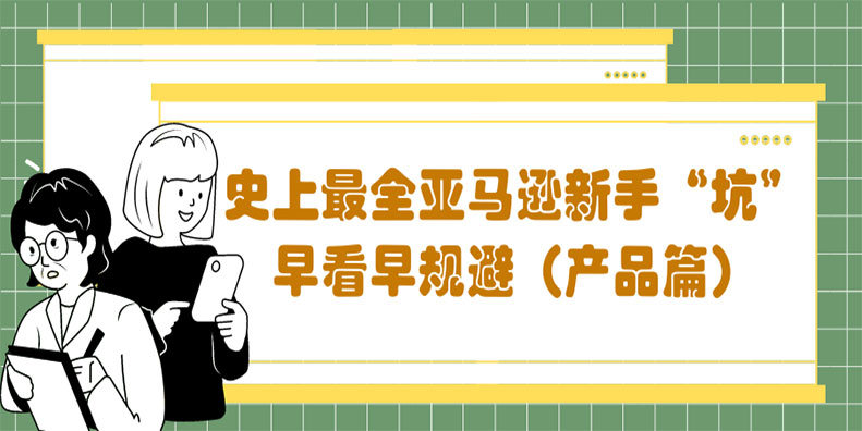 史上最全亚马逊新手“坑”，早看早规避（产品篇）