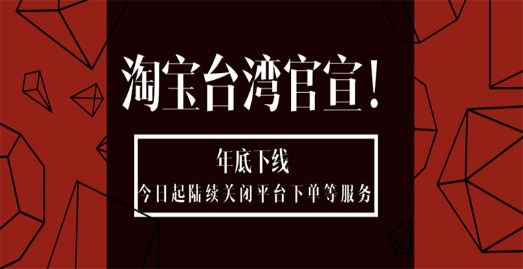 淘宝台湾官宣 年底下线今日起陆续关闭平台下单等服务 雨果网