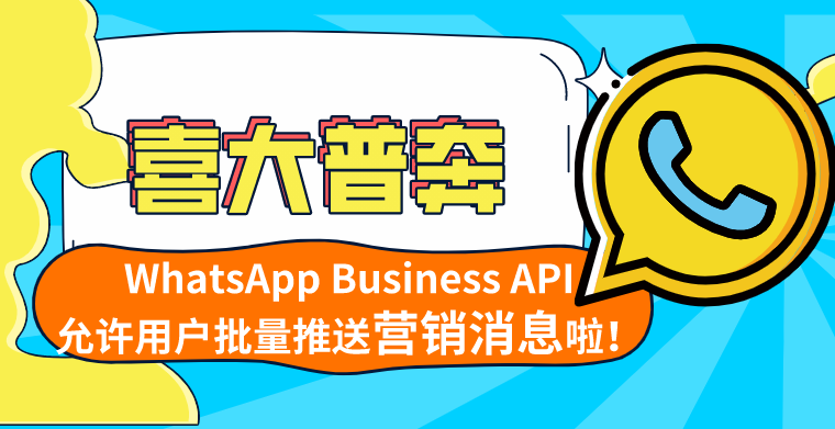 WhatsApp Business API用户可以群发推送营销类信息啦！