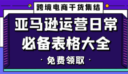 【每周福利】免费领取！亚马逊运营日常必备表格大全