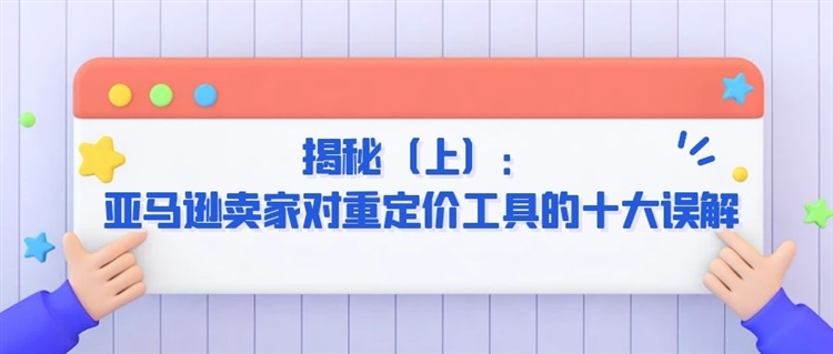 揭秘（上）：亚马逊卖家对重定价工具的十大误解