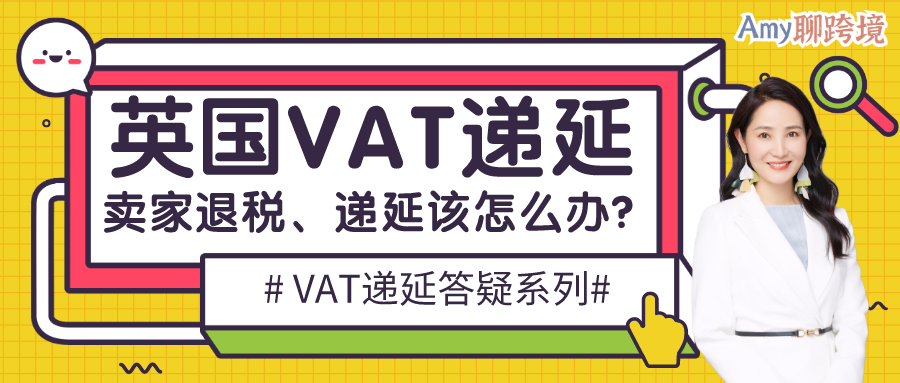 Amy聊跨境 英国vat递延丨02 代扣代缴后 亚马逊卖家退税 递延该怎么办 雨果网