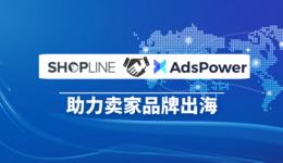 SHOPLINE与AdsPower强势助力跨境卖家品牌出海运营！