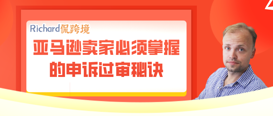 【干货】Richard第43期-亚马逊卖家必须掌握的申诉过审秘诀