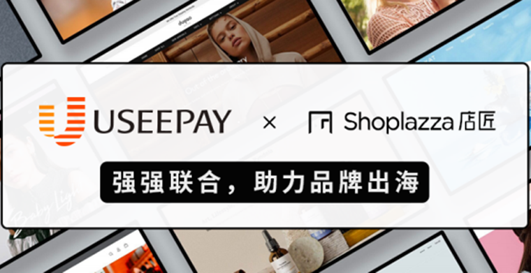 官宣！UseePay与店匠Shoplazza达成合作，助力中国品牌出海！
