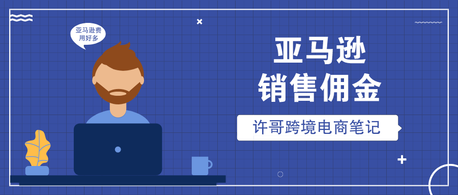 亚马逊销售佣金到底是如何计算的？佣金增加的消息你知道吗？【亚马逊收费项目】