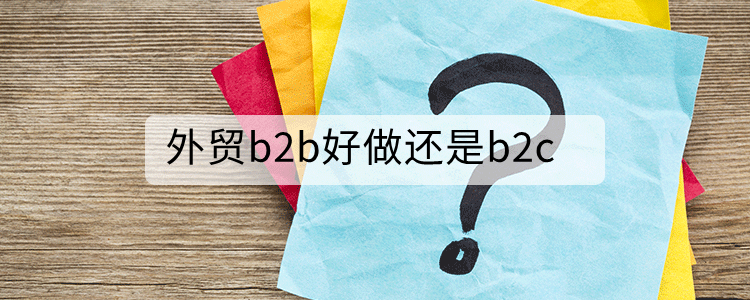外贸b2b好做还是b2c
