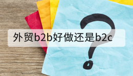 外贸b2b好做还是b2c