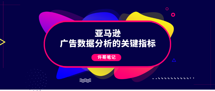 亚马逊广告数据分析的关键指标有哪些？【亚马逊广告系列】