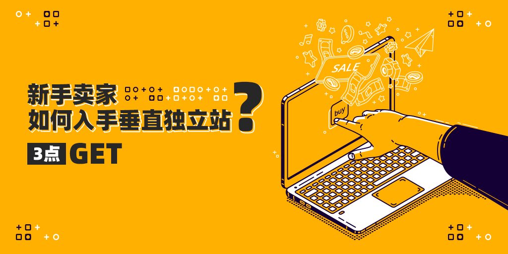跨境新手賣家應(yīng)如何入手垂直獨(dú)立站？3招Get！!
