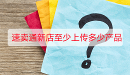 速卖通新店至少上传多少产品