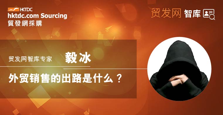 智库专家 | 毅冰：外贸销售的出路是什么？