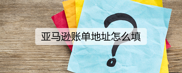 亚马逊账单地址怎么填