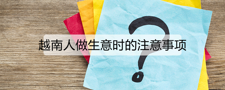 越南人做生意时的注意事项