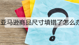 亚马逊商品尺寸填错了怎么办