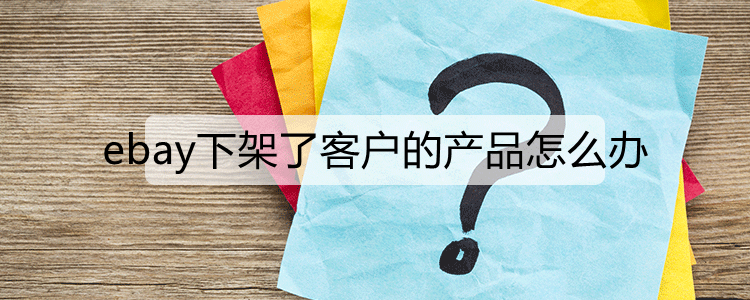 ebay下架了客户的产品怎么办