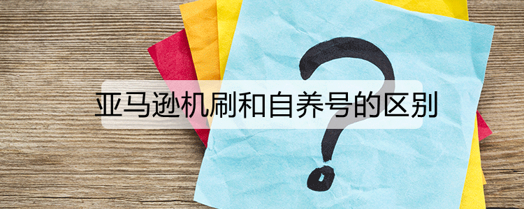 亚马逊机刷和自养号的区别