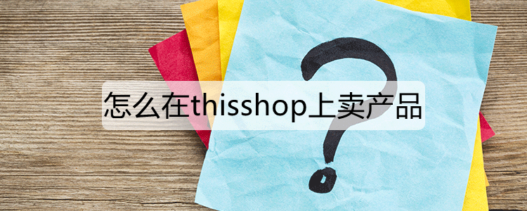 怎么在Thisshop上卖产品