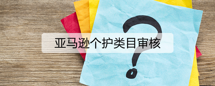 亚马逊个护类目审核