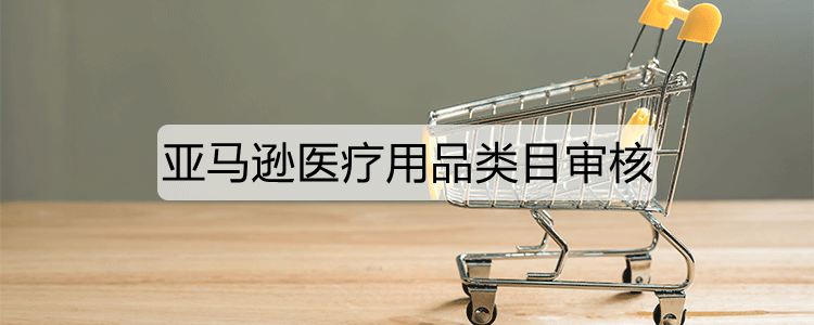 亚马逊医疗用品类目审核