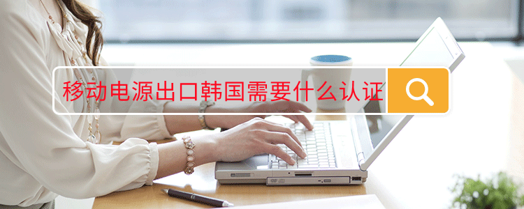 移动电源出口韩国需要什么认证