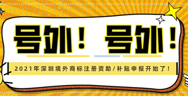重磅通知!2021年深圳境外商标注册资助/补贴申报开始了！