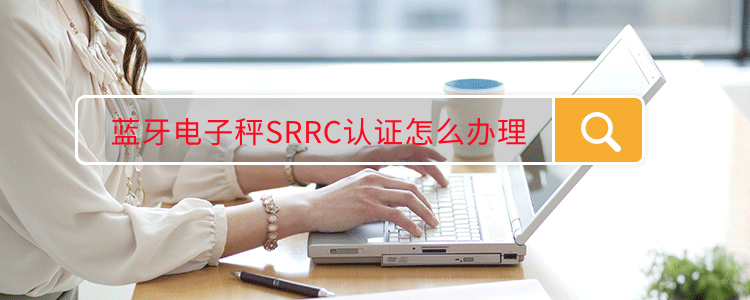蓝牙电子秤SRRC认证怎么办理