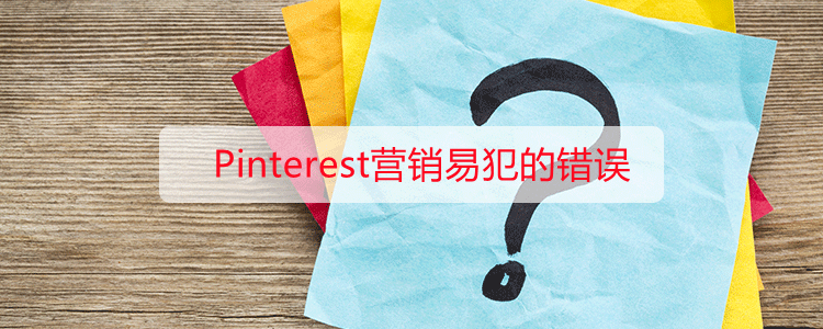 Pinterest营销易犯的错误