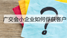 广交会小企业如何俘获客户