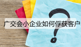 廣交會小企業(yè)如何俘獲客戶