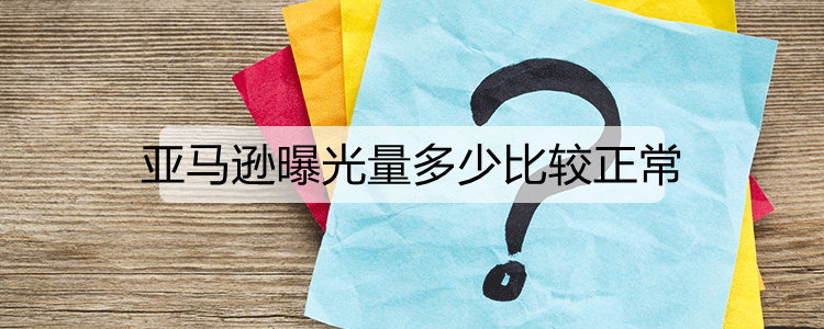 亚马逊曝光量多少比较正常