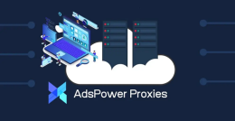 AdsPower代理基本介绍：如何将代理与AdsPower配合使用获得最大效果