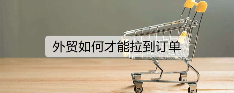 外贸如何才能拉到订单