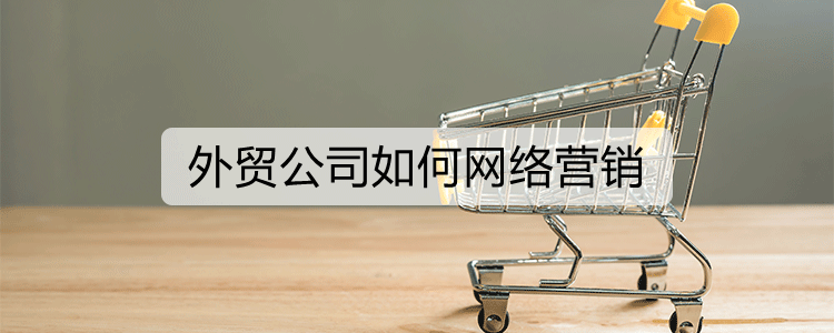 外贸公司如何网络营销