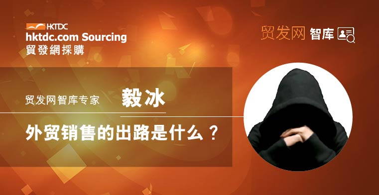 智库专家|毅冰：外贸销售的出路是什么？