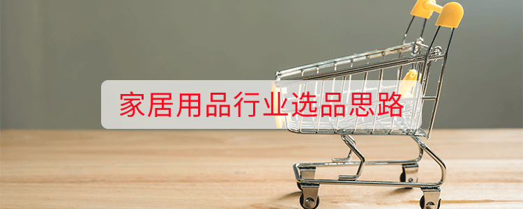 家居用品行业选品思路
