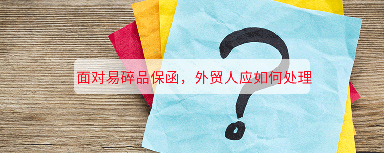 面对易碎品保函，外贸人应如何处理