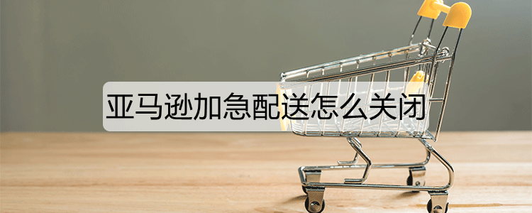 亚马逊加急配送怎么关闭