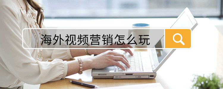 海外视频营销怎么玩