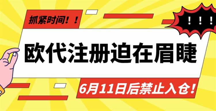 欧代注册迫在眉睫，6月11日后禁止入仓！